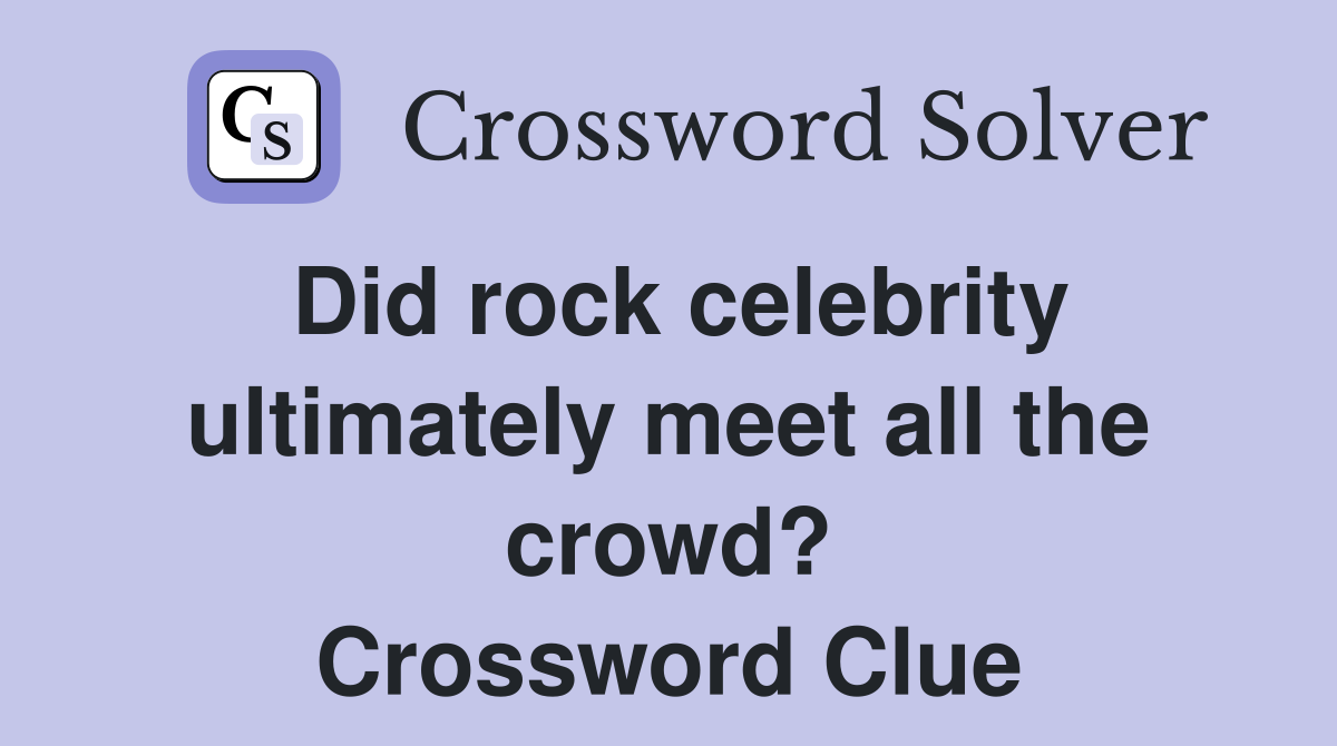 Did rock celebrity ultimately meet all the crowd? Crossword Clue